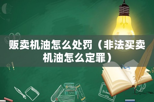 販賣機油怎么處罰（非法買賣機油怎么定罪）