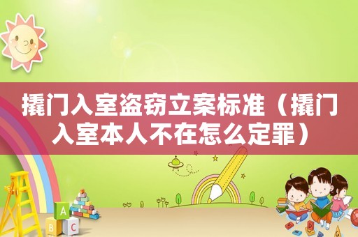 撬門入室盜竊立案標準（撬門入室本人不在怎么定罪）