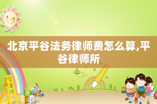 北京平谷法務律師費怎么算,平谷律師所