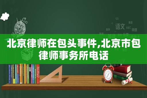 北京律師在包頭事件,北京市包律師事務所電話