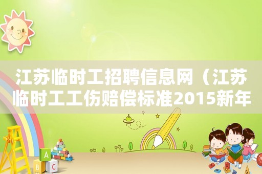 江蘇臨時工招聘信息網（江蘇臨時工工傷賠償標準2015新年）
