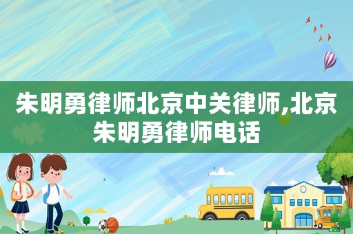 朱明勇律師北京中關律師,北京朱明勇律師電話