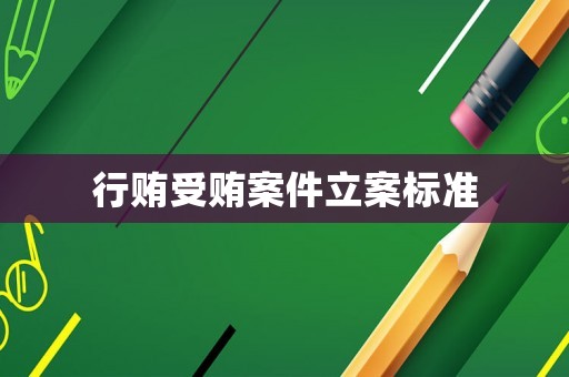 行賄受賄案件立案標準