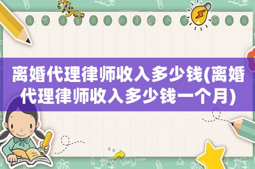 離婚代理律師收入多少錢(離婚代理律師收入多少錢一個月)