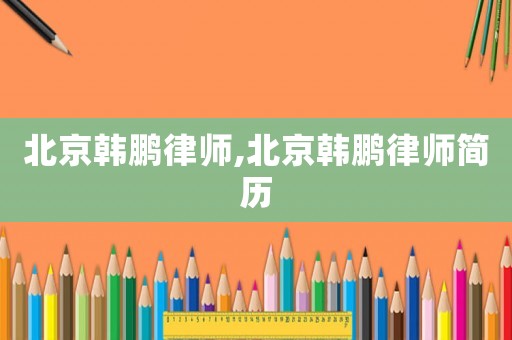 北京韓鵬律師,北京韓鵬律師簡歷