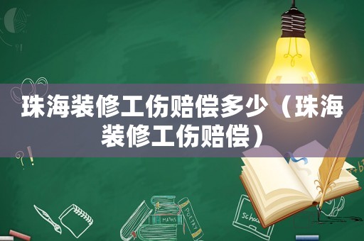 珠海裝修工傷賠償多少（珠海裝修工傷賠償）
