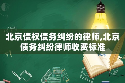 北京債權債務糾紛的律師,北京債務糾紛律師收費標準