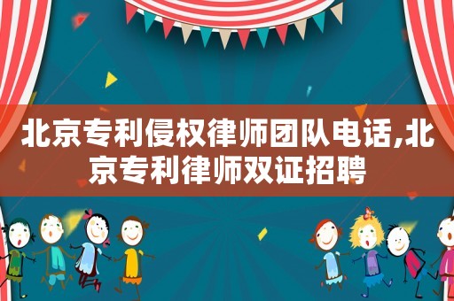 北京專利侵權律師團隊電話,北京專利律師雙證招聘
