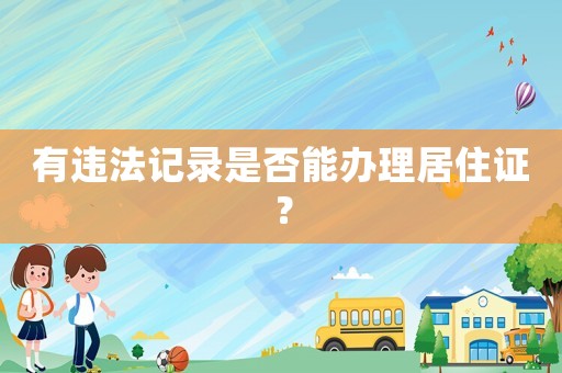 有違法記錄是否能辦理居住證？