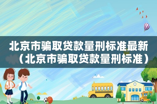北京市騙取貸款量刑標準最新（北京市騙取貸款量刑標準）