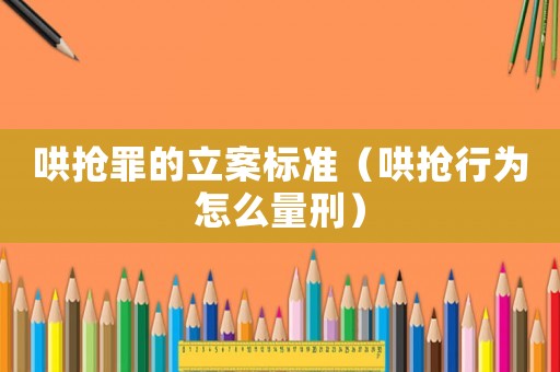 哄搶罪的立案標(biāo)準(zhǔn)（哄搶行為怎么量刑）