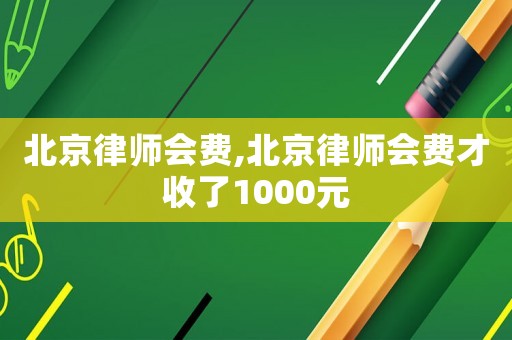 北京律師會費,北京律師會費才收了1000元