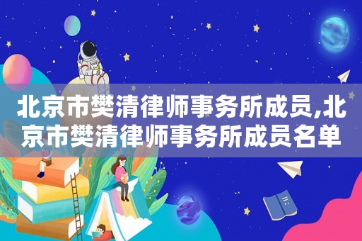 北京市樊清律師事務(wù)所成員,北京市樊清律師事務(wù)所成員名單