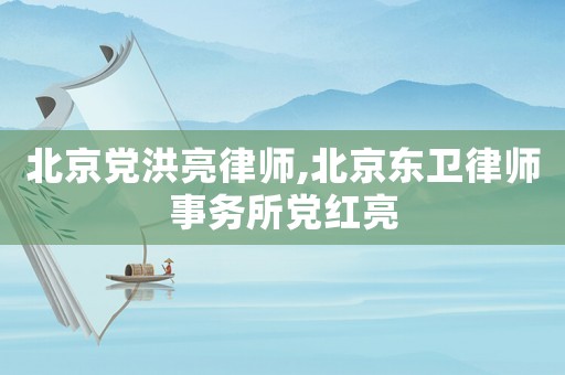 北京黨洪亮律師,北京東衛律師事務所黨紅亮