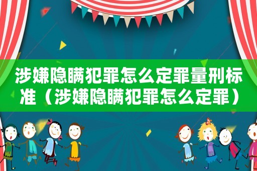 涉嫌隱瞞犯罪怎么定罪量刑標準（涉嫌隱瞞犯罪怎么定罪）