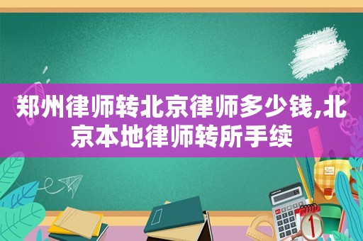 鄭州律師轉北京律師多少錢,北京本地律師轉所手續(xù)