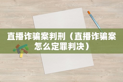 直播詐騙案判刑（直播詐騙案怎么定罪判決）