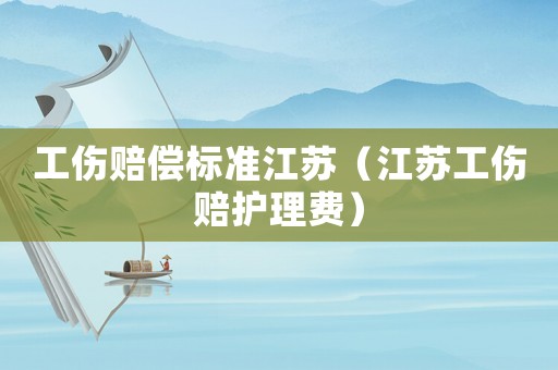 工傷賠償標準江蘇（江蘇工傷賠護理費）