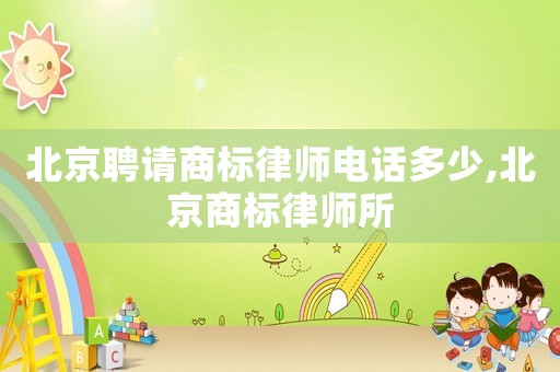 北京聘請商標律師電話多少,北京商標律師所