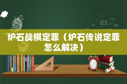 爐石戰(zhàn)棋定罪（爐石傳說定罪怎么解決）