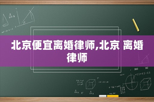 北京便宜離婚律師,北京 離婚律師