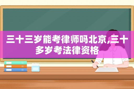 三十三歲能考律師嗎北京,三十多歲考法律資格