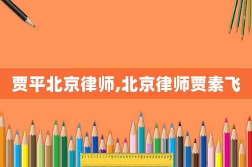 賈平北京律師,北京律師賈素飛