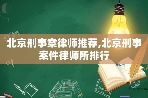 北京刑事案律師推薦,北京刑事案件律師所排行