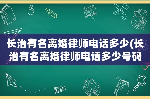 長治有名離婚律師電話多少(長治有名離婚律師電話多少號碼)