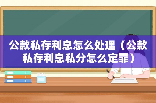 公款私存利息怎么處理（公款私存利息私分怎么定罪）