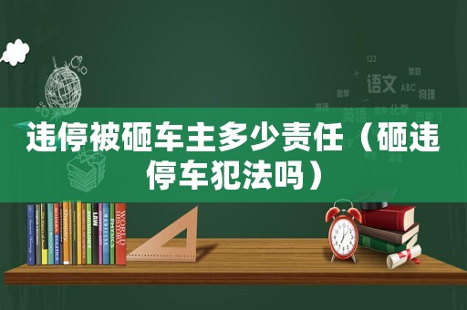 違停被砸車主多少責任（砸違停車犯法嗎）