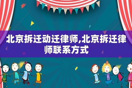 北京拆遷動遷律師,北京拆遷律師聯系方式
