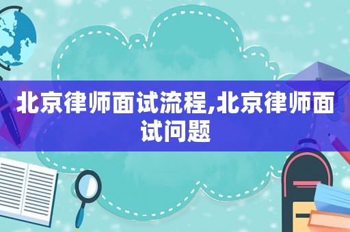 北京律師面試流程,北京律師面試問題