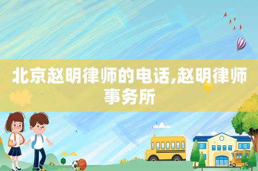 北京趙明律師的電話,趙明律師事務所