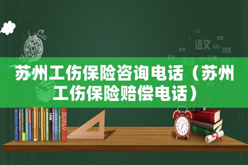 蘇州工傷保險咨詢電話（蘇州工傷保險賠償電話）