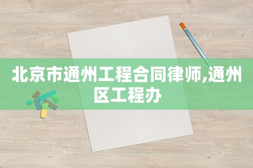北京市通州工程合同律師,通州區(qū)工程辦