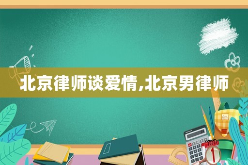 北京律師談愛情,北京男律師