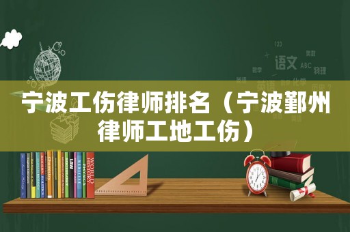 寧波工傷律師排名（寧波鄞州律師工地工傷）