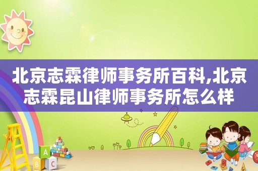 北京志霖律師事務所百科,北京志霖昆山律師事務所怎么樣