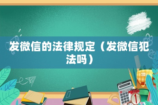 發(fā)微信的法律規(guī)定（發(fā)微信犯法嗎）