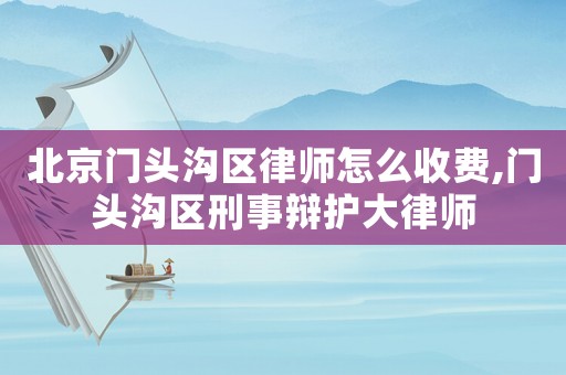 北京門頭溝區律師怎么收費,門頭溝區刑事辯護大律師