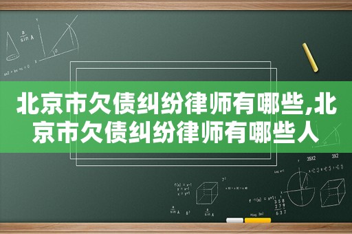 北京市欠債糾紛律師有哪些,北京市欠債糾紛律師有哪些人