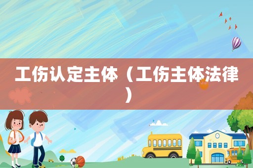 工傷認定主體（工傷主體法律）