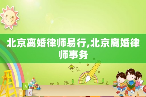北京離婚律師易行,北京離婚律師事務