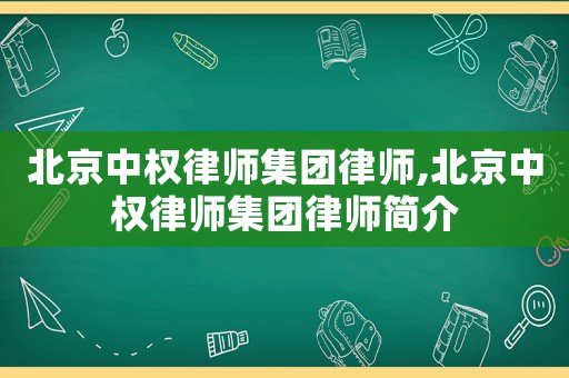 北京中權(quán)律師集團(tuán)律師,北京中權(quán)律師集團(tuán)律師簡介