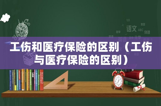工傷和醫療保險的區別（工傷與醫療保險的區別）