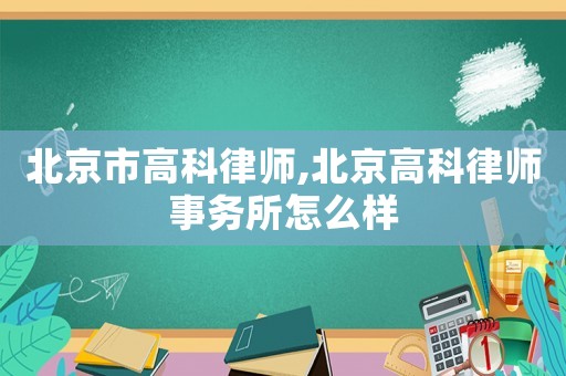 北京市高科律師,北京高科律師事務所怎么樣
