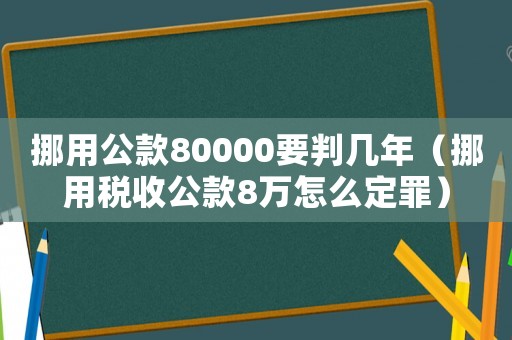 挪用公款80000要判幾年（挪用稅收公款8萬怎么定罪）