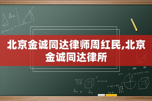 北京金誠同達(dá)律師周紅民,北京金誠同達(dá)律所