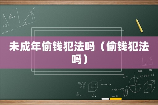 未成年偷錢犯法嗎（偷錢犯法嗎）